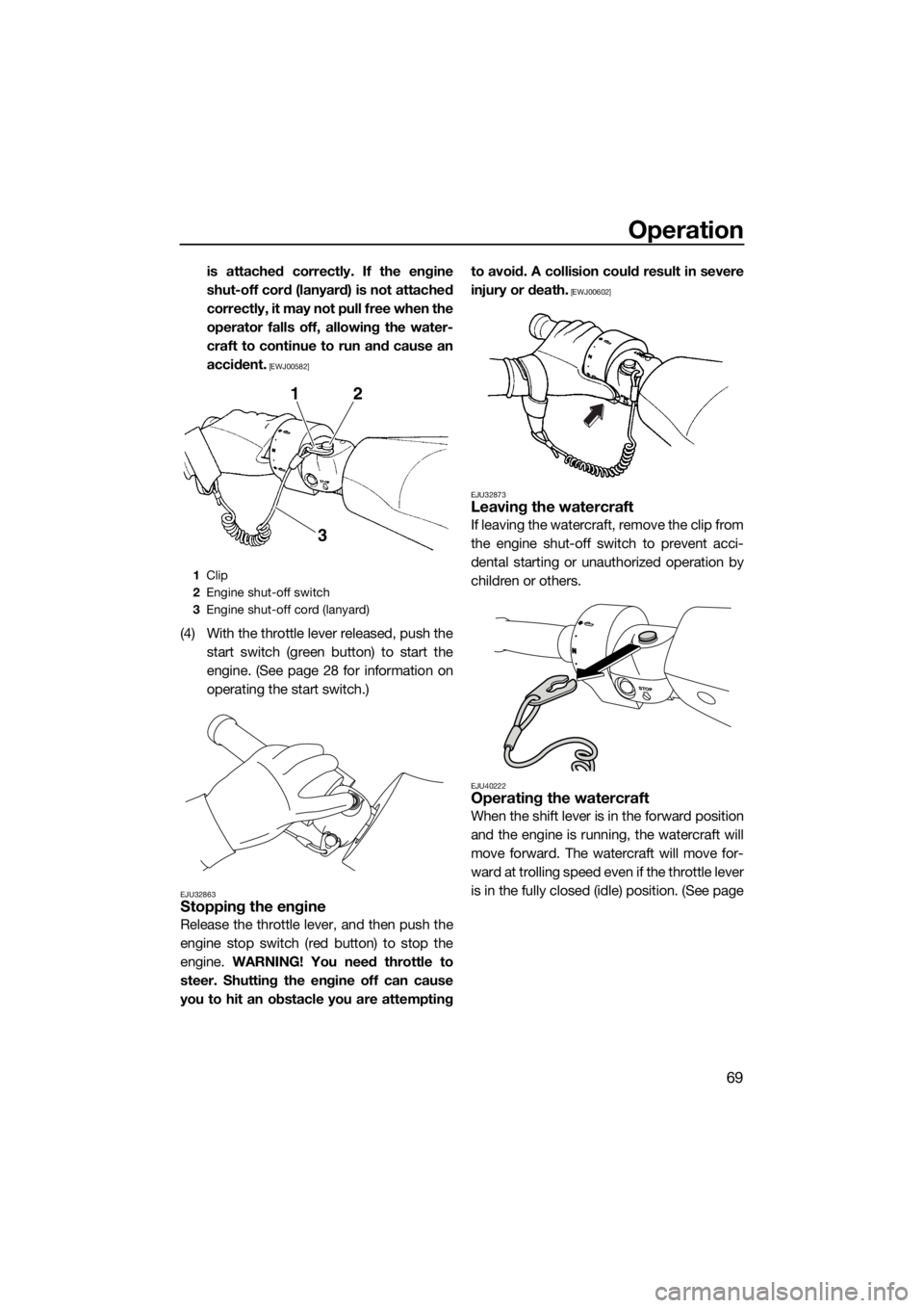 YAMAHA FZS SVHO 2016 Manual PDF Operation
69
is attached correctly. If the engine
shut-off cord (lanyard) is not attached
correctly, it may not pull free when the
operator falls off, allowing the water-
craft to continue to run and 