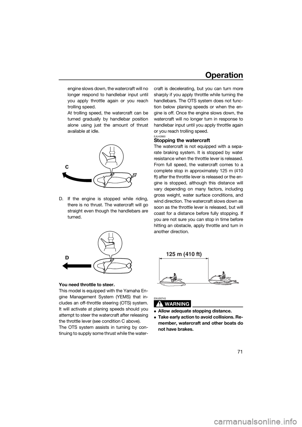 YAMAHA FZS SVHO 2016 Manual PDF Operation
71
engine slows down, the watercraft will no
longer respond to handlebar input until
you apply throttle again or you reach
trolling speed.
At trolling speed, the watercraft can be
turned gra