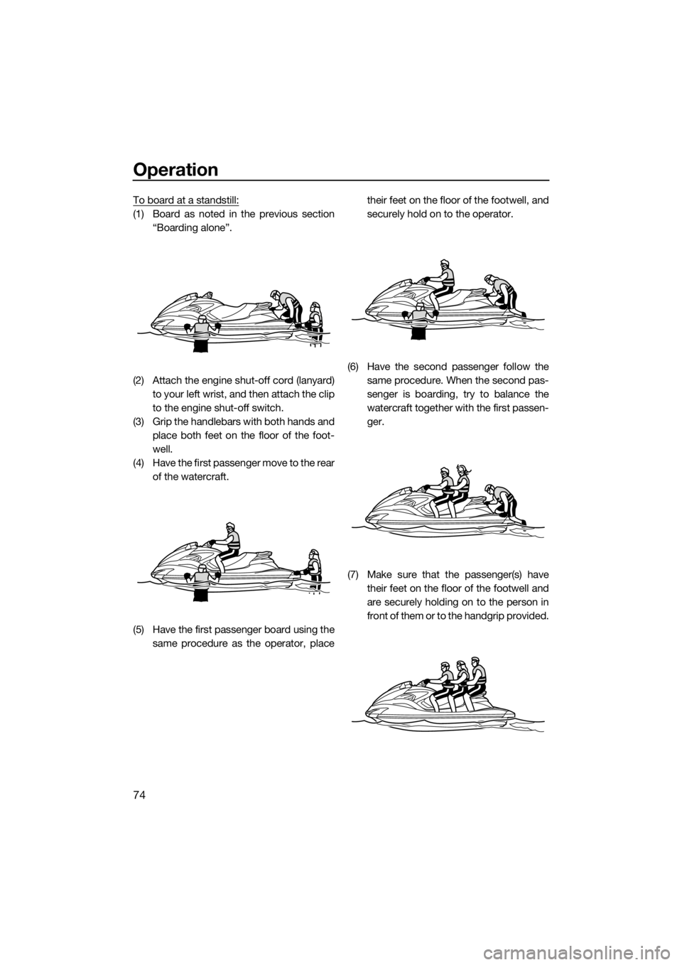 YAMAHA FZS SVHO 2016 Manual PDF Operation
74
To board at a standstill:
(1) Board as noted in the previous section
“Boarding alone”.
(2) Attach the engine shut-off cord (lanyard)
to your left wrist, and then attach the clip
to th