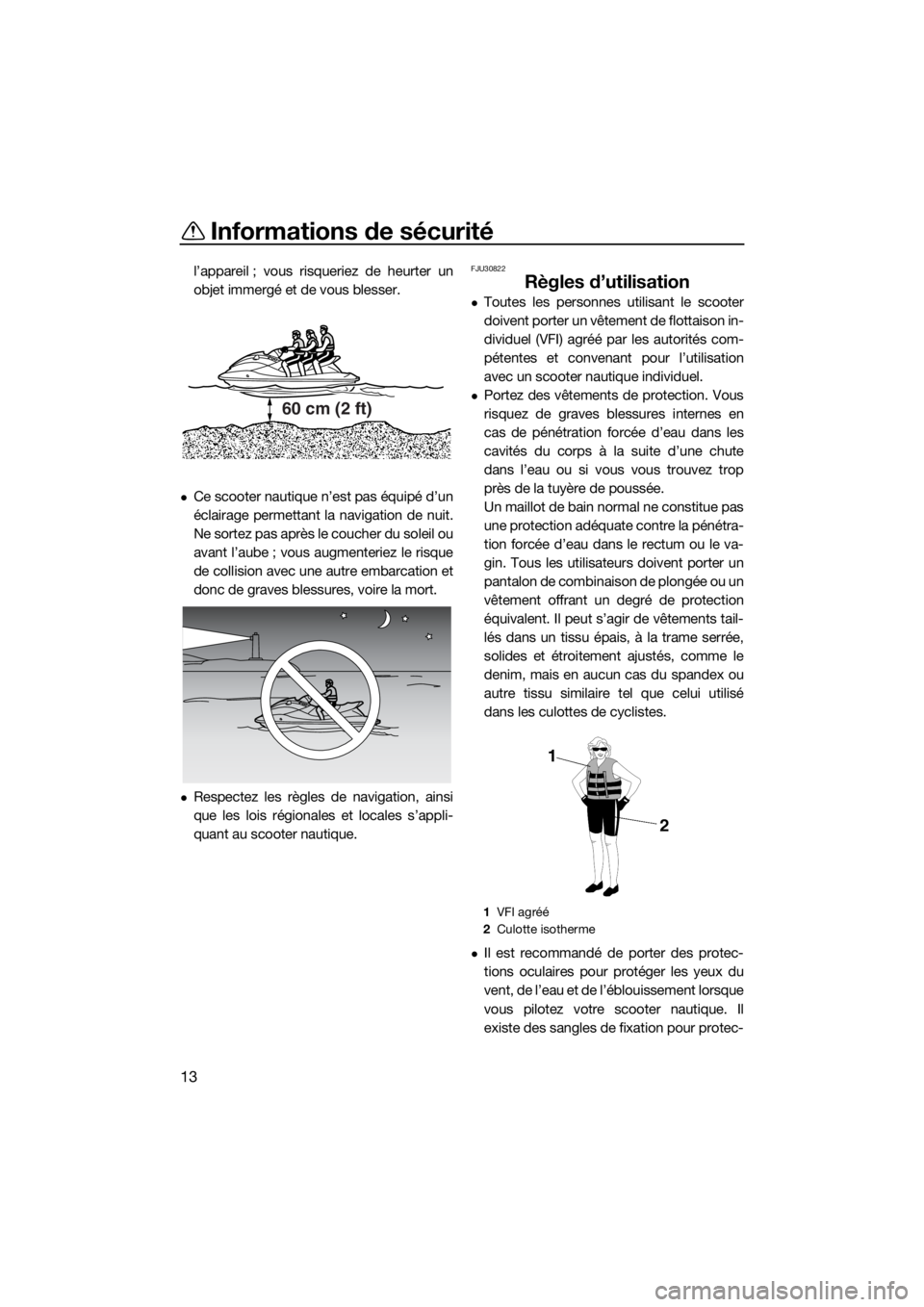 YAMAHA FZS SVHO 2016 Notices Demploi (in French) Informations de sécurité
13
l’appareil ; vous risqueriez de heurter un
objet immergé et de vous blesser.
Ce scooter nautique n’est pas équipé d’un
éclairage permettant la navigation de YAMAHA FZS SVHO 2016 Notices Demploi (in French) Informations de sécurité
13
l’appareil ; vous risqueriez de heurter un
objet immergé et de vous blesser.
Ce scooter nautique n’est pas équipé d’un
éclairage permettant la navigation de