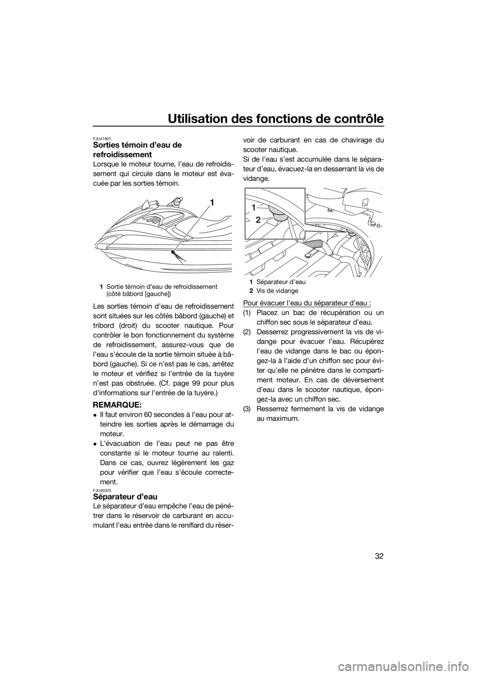 YAMAHA FZS SVHO 2016  Notices Demploi (in French) Utilisation des fonctions de contrôle
32
FJU41801Sorties témoin d’eau de 
refroidissement
Lorsque le moteur tourne, l’eau de refroidis-
sement qui circule dans le moteur est éva-
cuée par les 