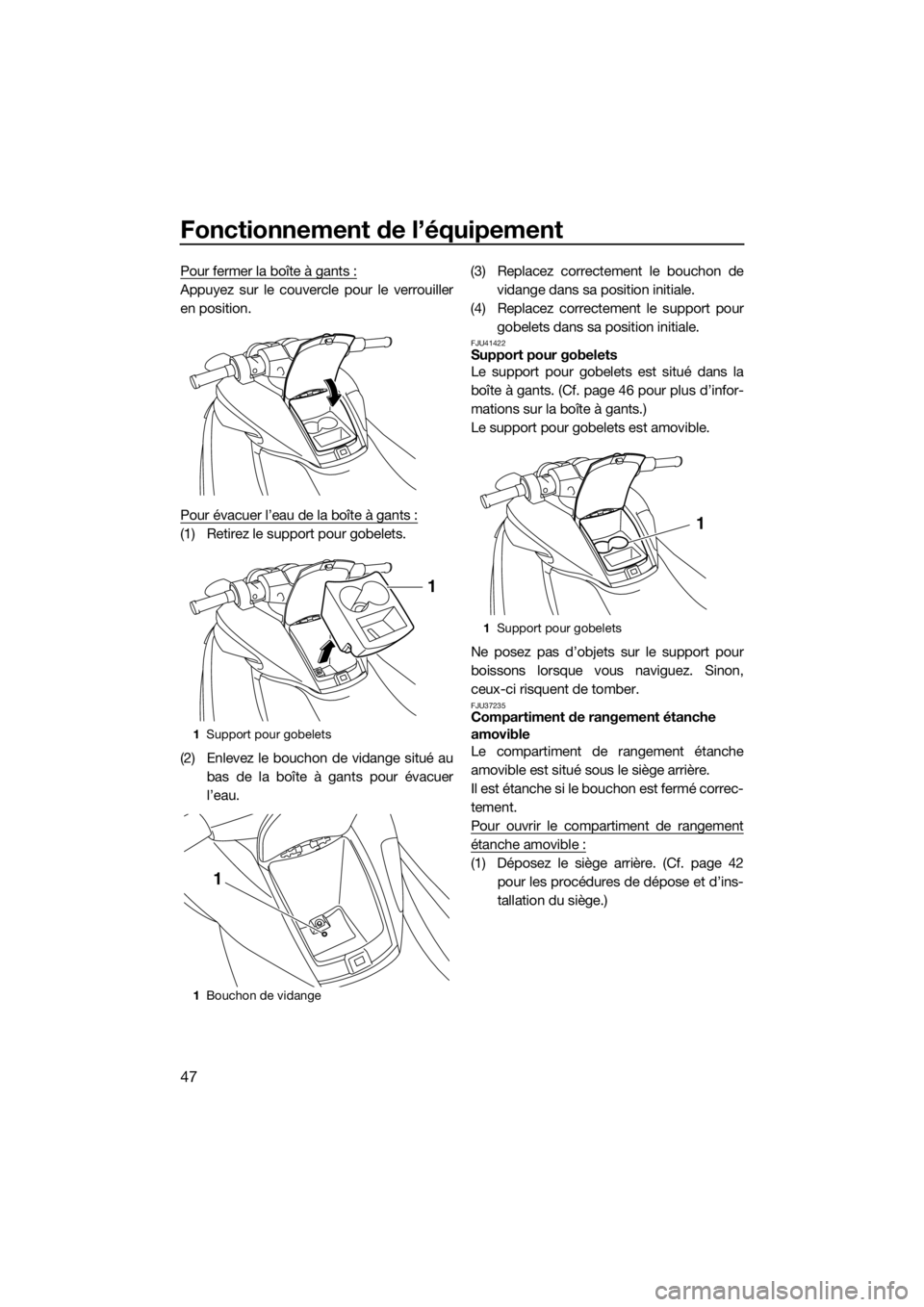 YAMAHA FZS SVHO 2016  Notices Demploi (in French) Fonctionnement de l’équipement
47
Pour fermer la boîte à gants :
Appuyez sur le couvercle pour le verrouiller
en position.
Pour évacuer l’eau de la boîte à gants :
(1) Retirez le support pou