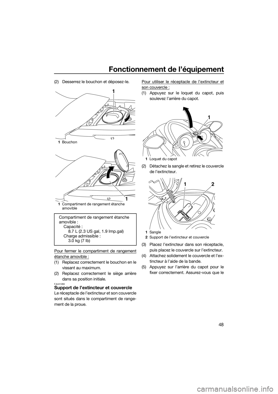 YAMAHA FZS SVHO 2016  Notices Demploi (in French) Fonctionnement de l’équipement
48
(2) Desserrez le bouchon et déposez-le.
Pour fermer le compartiment de rangement
étanche amovible :
(1) Replacez correctement le bouchon en le
vissant au maximum