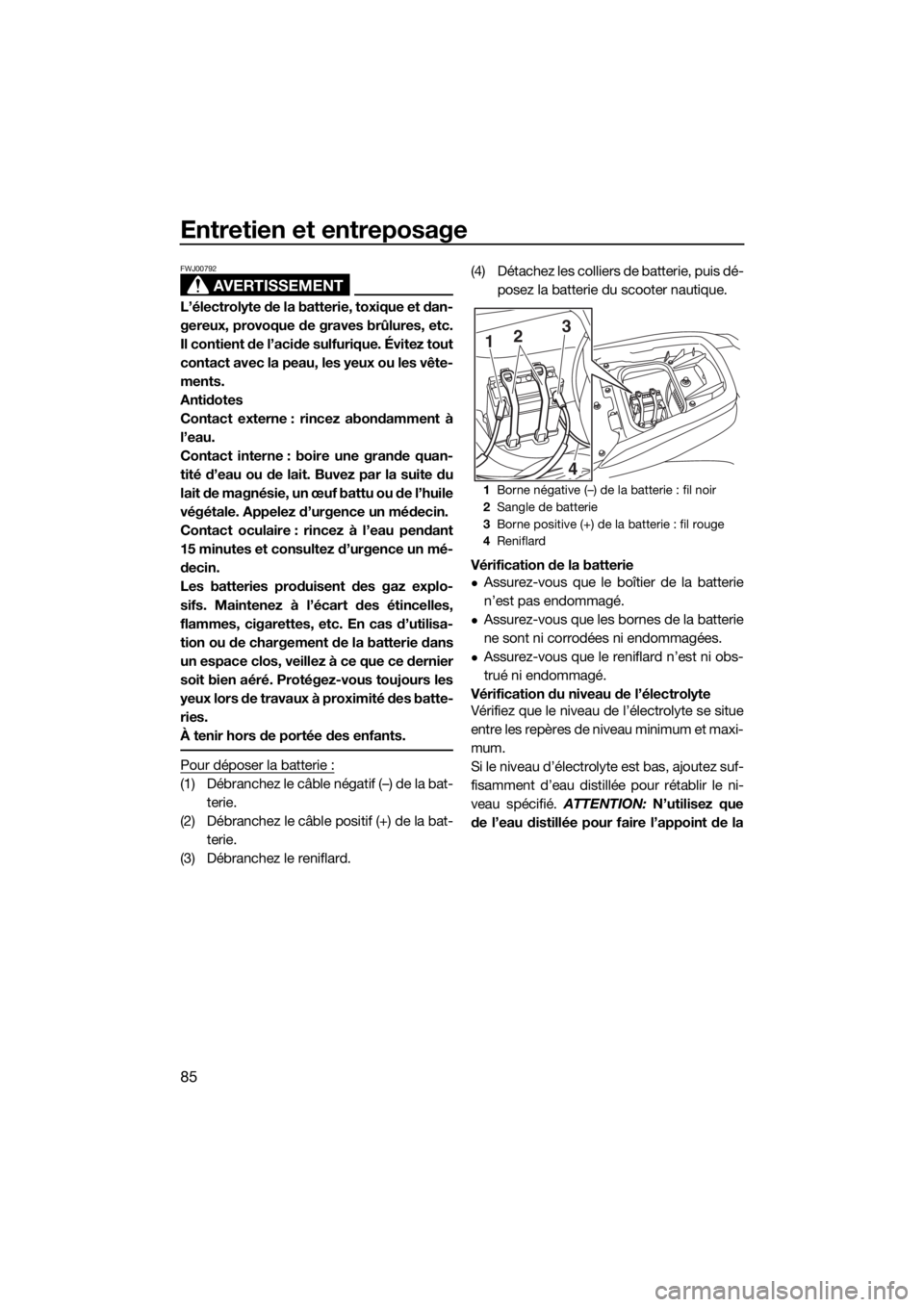 YAMAHA FZS SVHO 2016  Notices Demploi (in French) Entretien et entreposage
85
AVERTISSEMENT
FWJ00792
L’électrolyte de la batterie, toxique et dan-
gereux, provoque de graves brûlures, etc.
Il contient de l’acide sulfurique. Évitez tout
contact