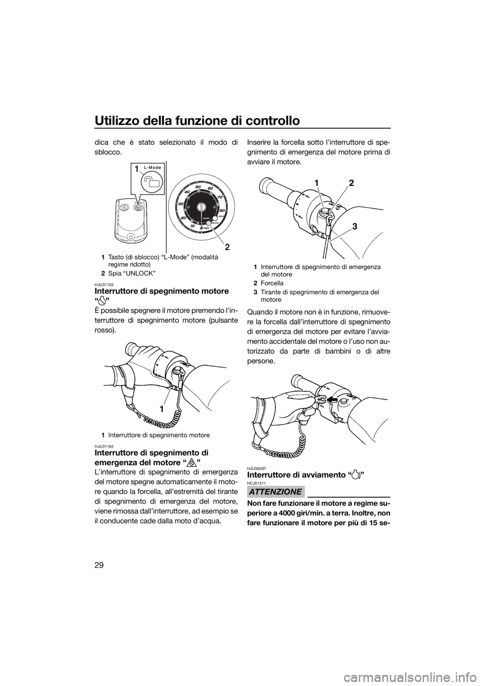 YAMAHA FZS SVHO 2016  Manuale duso (in Italian) Utilizzo della funzione di controllo
29
dica che è stato selezionato il modo di
sblocco.
HJU31153Interruttore di spegnimento motore 
“”
È possibile spegnere il motore premendo l’in-
terruttore
