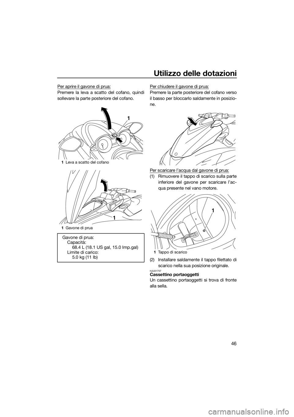 YAMAHA FZS SVHO 2016  Manuale duso (in Italian) Utilizzo delle dotazioni
46
Per aprire il gavone di prua:
Premere la leva a scatto del cofano, quindi
sollevare la parte posteriore del cofano.Per chiudere il gavone di prua:Premere la parte posterior
