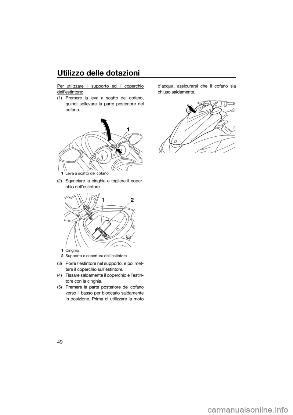 YAMAHA FZS SVHO 2016  Manuale duso (in Italian) Utilizzo delle dotazioni
49
Per utilizzare il supporto ed il coperchio
dell’estintore:
(1) Premere la leva a scatto del cofano,
quindi sollevare la parte posteriore del
cofano.
(2) Sganciare la cing