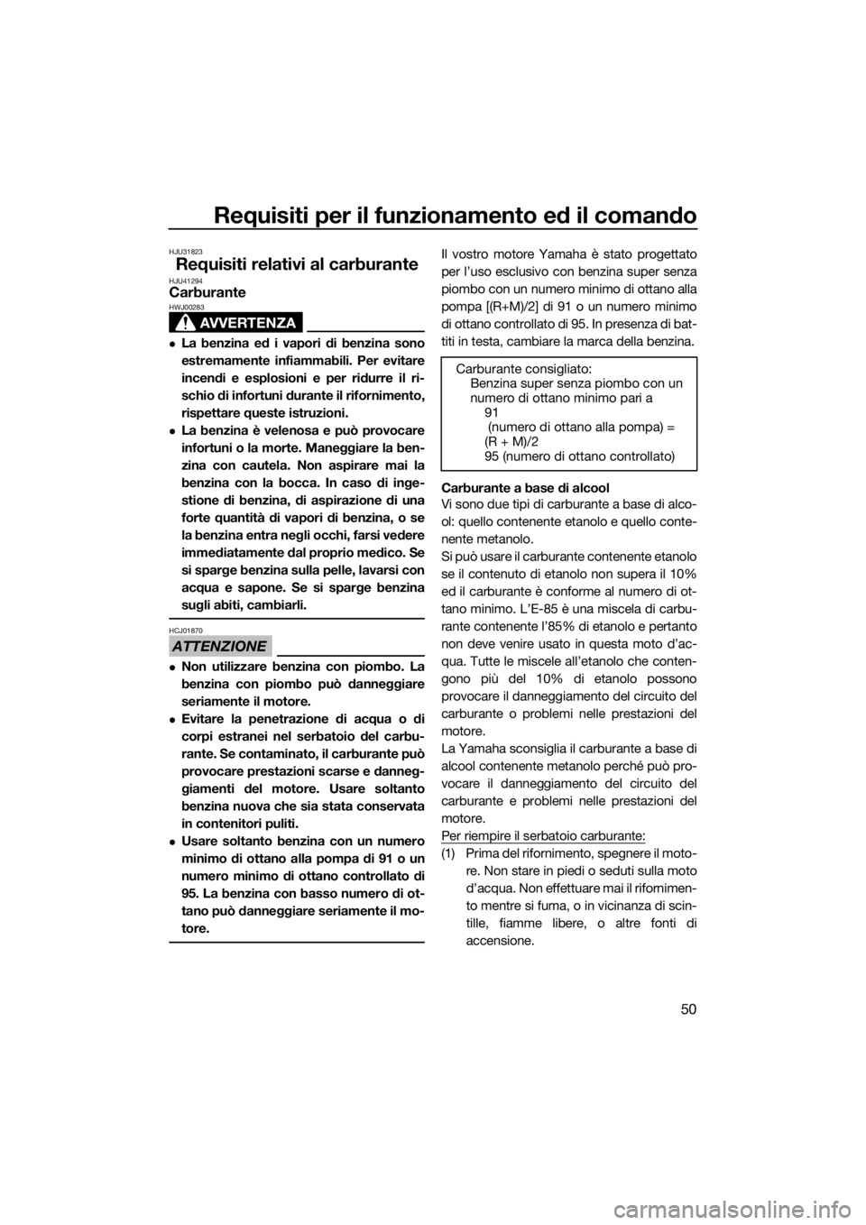 YAMAHA FZS SVHO 2016  Manuale duso (in Italian) Requisiti per il funzionamento ed il comando
50
HJU31823
Requisiti relativi al carburanteHJU41294Carburante
AVVERTENZA
HWJ00283
La benzina ed i vapori di benzina sono
estremamente infiammabili. Per