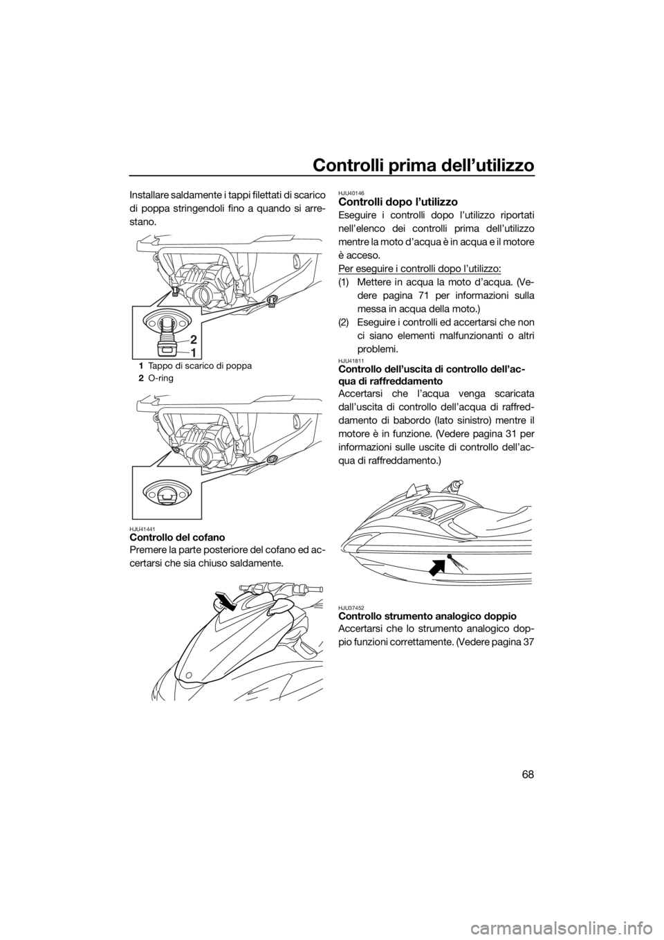 YAMAHA FZS SVHO 2016 Manuale duso (in Italian) Controlli prima dell’utilizzo
68
Installare saldamente i tappi filettati di scarico
di poppa stringendoli fino a quando si arre-
stano.
HJU41441Controllo del cofano
Premere la parte posteriore del c YAMAHA FZS SVHO 2016 Manuale duso (in Italian) Controlli prima dell’utilizzo
68
Installare saldamente i tappi filettati di scarico
di poppa stringendoli fino a quando si arre-
stano.
HJU41441Controllo del cofano
Premere la parte posteriore del c
