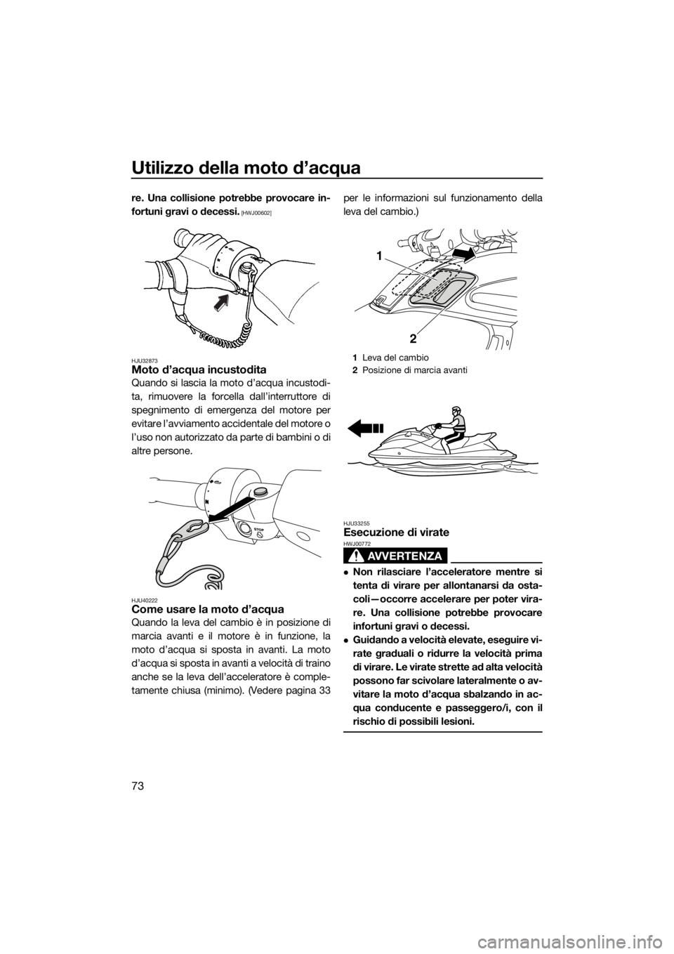 YAMAHA FZS SVHO 2016  Manuale duso (in Italian) Utilizzo della moto d’acqua
73
re. Una collisione potrebbe provocare in-
fortuni gravi o decessi.
 [HWJ00602]
HJU32873
Moto d’acqua incustodita
Quando si lascia la moto d’acqua incustodi-
ta, ri