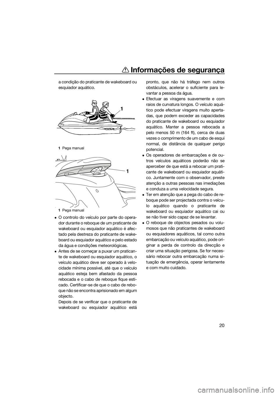 YAMAHA FZS SVHO 2016 Manual de utilização (in Portuguese) Informações de segurança
20
a condição do praticante de wakeboard ou
esquiador aquático.
O controlo do veículo por parte do opera-
dor durante o reboque de um praticante de
wakeboard ou esqu YAMAHA FZS SVHO 2016 Manual de utilização (in Portuguese) Informações de segurança
20
a condição do praticante de wakeboard ou
esquiador aquático.
O controlo do veículo por parte do opera-
dor durante o reboque de um praticante de
wakeboard ou esqu