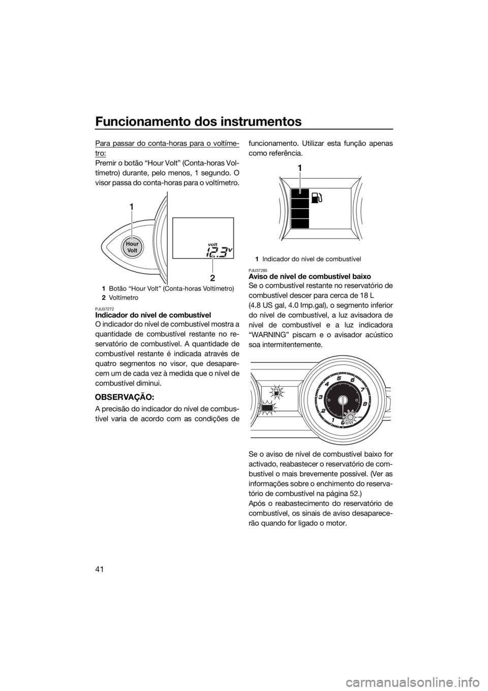 YAMAHA FZS SVHO 2016 Manual de utilização (in Portuguese) Funcionamento dos instrumentos
41
Para passar do conta-horas para o voltíme-
tro:
Premir o botão “Hour Volt” (Conta-horas Vol-
tímetro) durante, pelo menos, 1 segundo. O
visor passa do conta-ho YAMAHA FZS SVHO 2016 Manual de utilização (in Portuguese) Funcionamento dos instrumentos
41
Para passar do conta-horas para o voltíme-
tro:
Premir o botão “Hour Volt” (Conta-horas Vol-
tímetro) durante, pelo menos, 1 segundo. O
visor passa do conta-ho