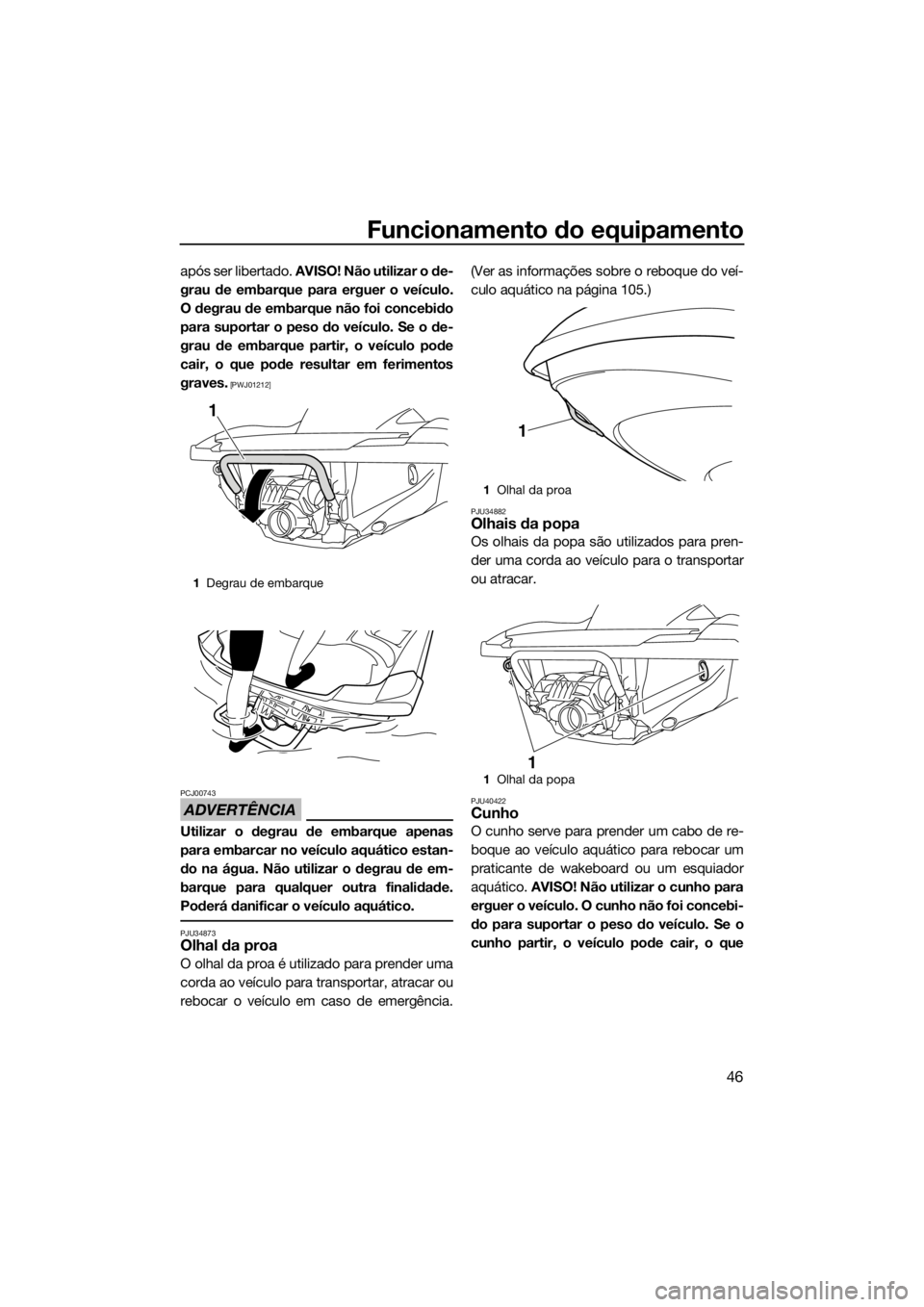 YAMAHA FZS SVHO 2016 Manual de utilização (in Portuguese) Funcionamento do equipamento
46
após ser libertado. AVISO! Não utilizar o de-
grau de embarque para erguer o veículo.
O degrau de embarque não foi concebido
para suportar o peso do veículo. Se o YAMAHA FZS SVHO 2016 Manual de utilização (in Portuguese) Funcionamento do equipamento
46
após ser libertado. AVISO! Não utilizar o de-
grau de embarque para erguer o veículo.
O degrau de embarque não foi concebido
para suportar o peso do veículo. Se o
