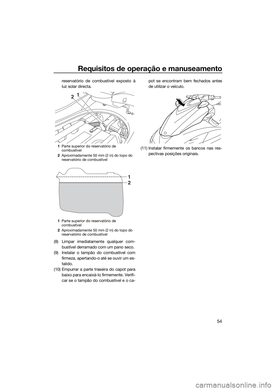 YAMAHA FZS SVHO 2016 Manual de utilização (in Portuguese) Requisitos de operação e manuseamento
54
reservatório de combustível exposto à
luz solar directa.
(8) Limpar imediatamente qualquer com-
bustível derramado com um pano seco.
(9) Instalar o tamp YAMAHA FZS SVHO 2016 Manual de utilização (in Portuguese) Requisitos de operação e manuseamento
54
reservatório de combustível exposto à
luz solar directa.
(8) Limpar imediatamente qualquer com-
bustível derramado com um pano seco.
(9) Instalar o tamp