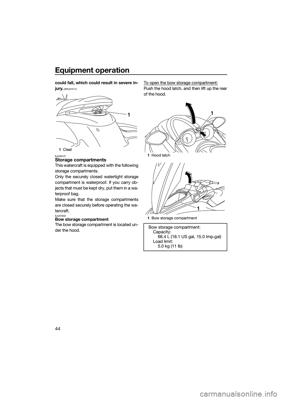 YAMAHA FZS SVHO 2015 Service Manual Equipment operation
44
could fall, which could result in severe in-
jury.
 [EWJ01511]
EJU35147
Storage compartments
This watercraft is equipped with the following
storage compartments.
Only the secure