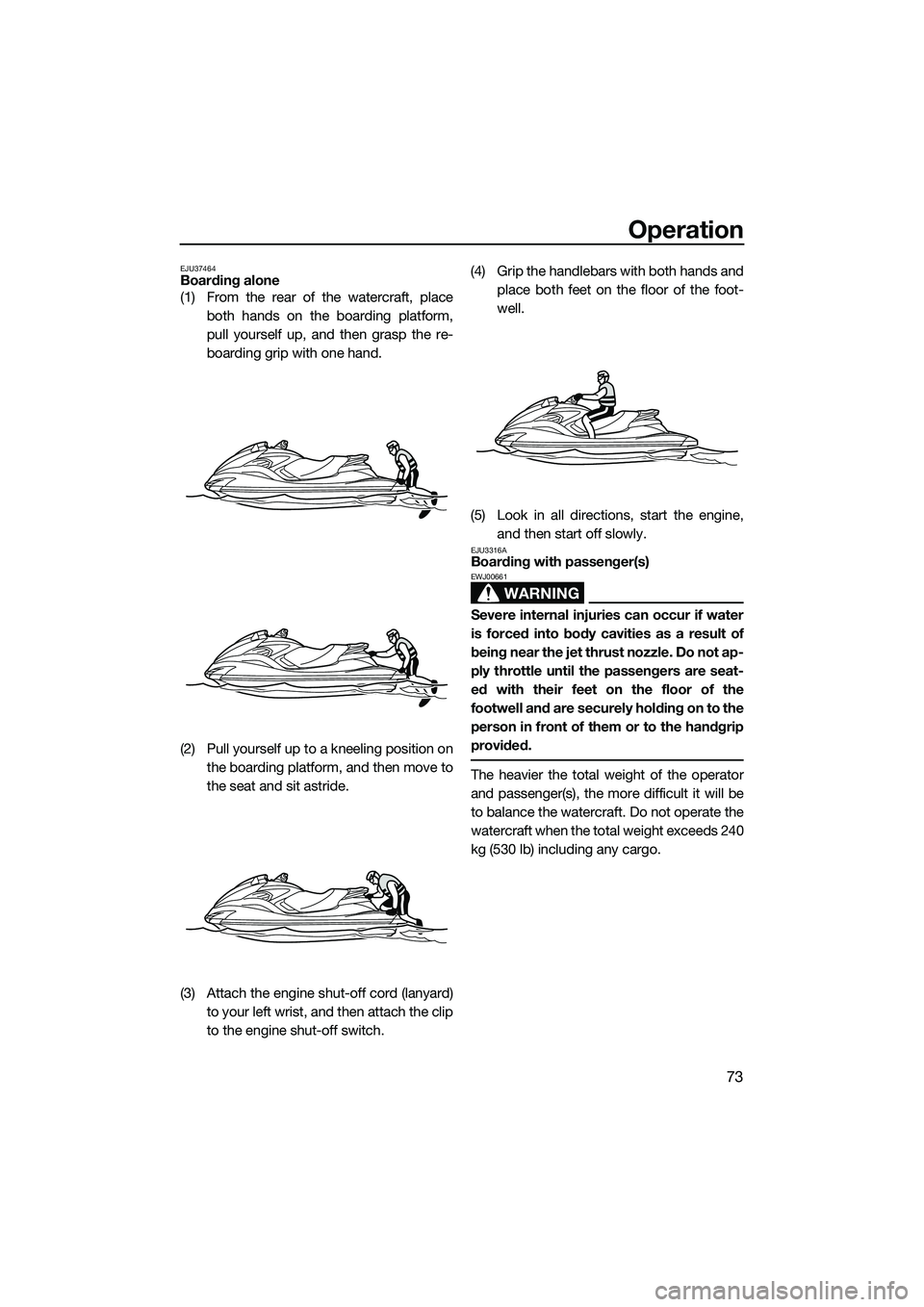 YAMAHA FZS SVHO 2015 Manual PDF Operation
73
EJU37464Boarding alone
(1) From the rear of the watercraft, placeboth hands on the boarding platform,
pull yourself up, and then grasp the re-
boarding grip with one hand.
(2) Pull yourse