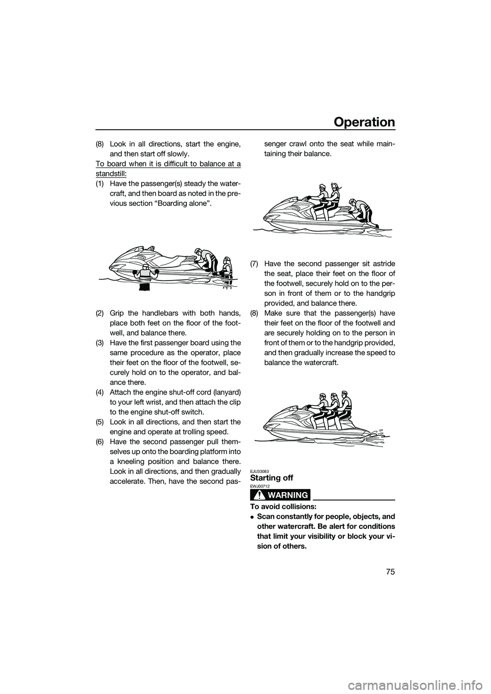 YAMAHA FZS SVHO 2015 Manual Online Operation
75
(8) Look in all directions, start the engine,and then start off slowly.
To board when it is difficult to balance at a
standstill:
(1) Have the passenger(s) steady the water- craft, and th YAMAHA FZS SVHO 2015 Manual Online Operation
75
(8) Look in all directions, start the engine,and then start off slowly.
To board when it is difficult to balance at a
standstill:
(1) Have the passenger(s) steady the water- craft, and th