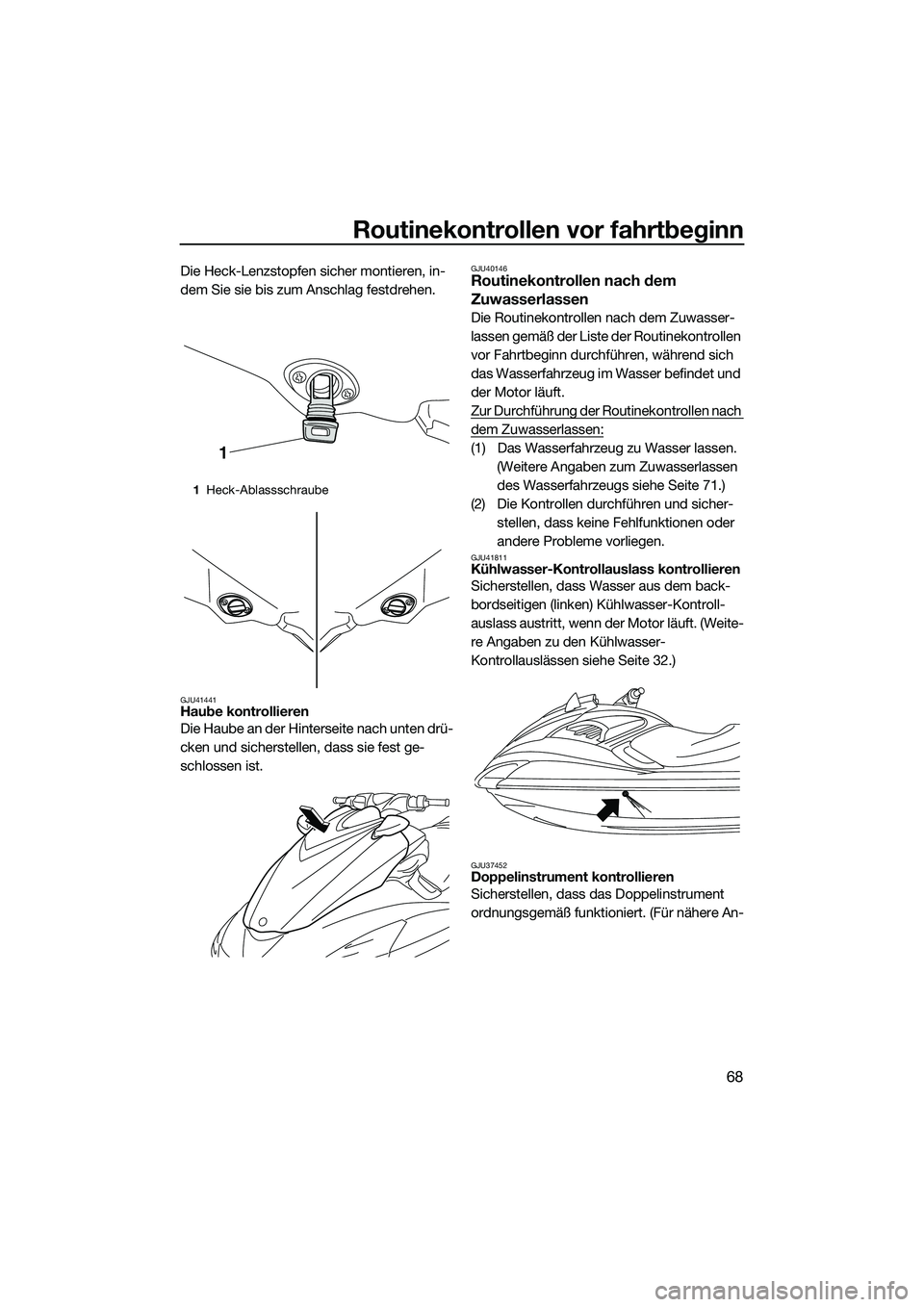 YAMAHA FZS SVHO 2015 Betriebsanleitungen (in German) Routinekontrollen vor fahrtbeginn
68
Die Heck-Lenzstopfen sicher montieren, in-
dem Sie sie bis zum Anschlag festdrehen.
GJU41441Haube kontrollieren
Die Haube an der Hinterseite nach unten drü-
cken YAMAHA FZS SVHO 2015 Betriebsanleitungen (in German) Routinekontrollen vor fahrtbeginn
68
Die Heck-Lenzstopfen sicher montieren, in-
dem Sie sie bis zum Anschlag festdrehen.
GJU41441Haube kontrollieren
Die Haube an der Hinterseite nach unten drü-
cken