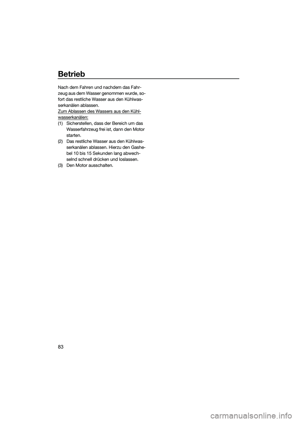 YAMAHA FZS SVHO 2015 Betriebsanleitungen (in German) Betrieb
83
Nach dem Fahren und nachdem das Fahr-
zeug aus dem Wasser genommen wurde, so-
fort das restliche Wasser aus den Kühlwas-
serkanälen ablassen.
Zum Ablassen des Wassers aus den Kühl-
wasse YAMAHA FZS SVHO 2015 Betriebsanleitungen (in German) Betrieb
83
Nach dem Fahren und nachdem das Fahr-
zeug aus dem Wasser genommen wurde, so-
fort das restliche Wasser aus den Kühlwas-
serkanälen ablassen.
Zum Ablassen des Wassers aus den Kühl-
wasse