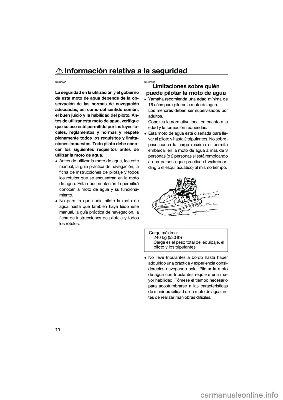 YAMAHA FZS SVHO 2015  Manuale de Empleo (in Spanish) Información relativa a la seguridad
11
SJU30683
La seguridad en la utilización y el gobierno
de esta moto de agua depende de la ob-
servación de las normas de navegación
adecuadas, así como del s