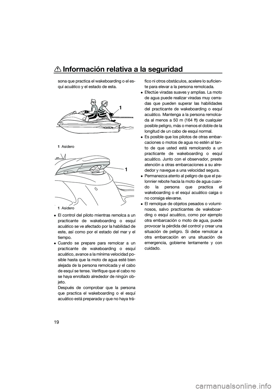 YAMAHA FZS SVHO 2015 Manuale de Empleo (in Spanish) Información relativa a la seguridad
19
sona que practica el wakeboarding o el es-
quí acuático y el estado de esta.
El control del piloto mientras remolca a un
practicante de wakeboarding o esqu YAMAHA FZS SVHO 2015 Manuale de Empleo (in Spanish) Información relativa a la seguridad
19
sona que practica el wakeboarding o el es-
quí acuático y el estado de esta.
El control del piloto mientras remolca a un
practicante de wakeboarding o esqu