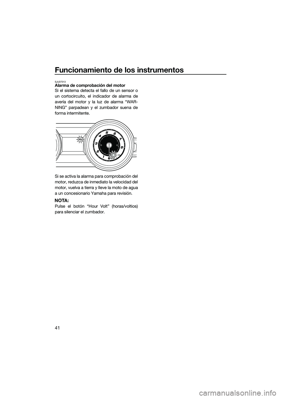 YAMAHA FZS SVHO 2015 Manuale de Empleo (in Spanish) Funcionamiento de los instrumentos
41
SJU37313Alarma de comprobación del motor
Si el sistema detecta el fallo de un sensor o
un cortocircuito, el indicador de alarma de
avería del motor y la luz de YAMAHA FZS SVHO 2015 Manuale de Empleo (in Spanish) Funcionamiento de los instrumentos
41
SJU37313Alarma de comprobación del motor
Si el sistema detecta el fallo de un sensor o
un cortocircuito, el indicador de alarma de
avería del motor y la luz de
