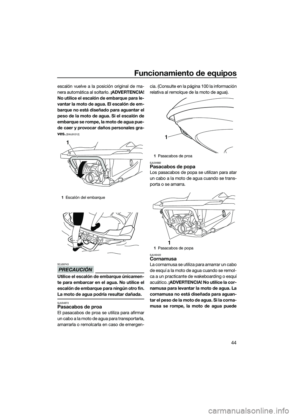 YAMAHA FZS SVHO 2015  Manuale de Empleo (in Spanish) Funcionamiento de equipos
44
escalón vuelve a la posición original de ma-
nera automática al soltarlo. ¡ADVERTENCIA!
No utilice el escalón de embarque para le-
vantar la moto de agua. El escalón