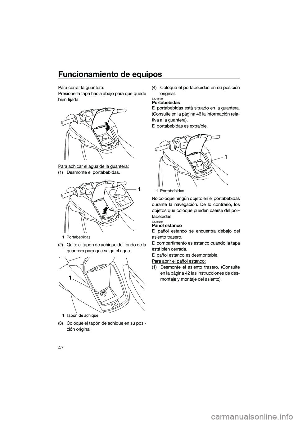 YAMAHA FZS SVHO 2015  Manuale de Empleo (in Spanish) Funcionamiento de equipos
47
Para cerrar la guantera:
Presione la tapa hacia abajo para que quede
bien fijada.
Para achicar el agua de la guantera:
(1) Desmonte el portabebidas.
(2) Quite el tapón de