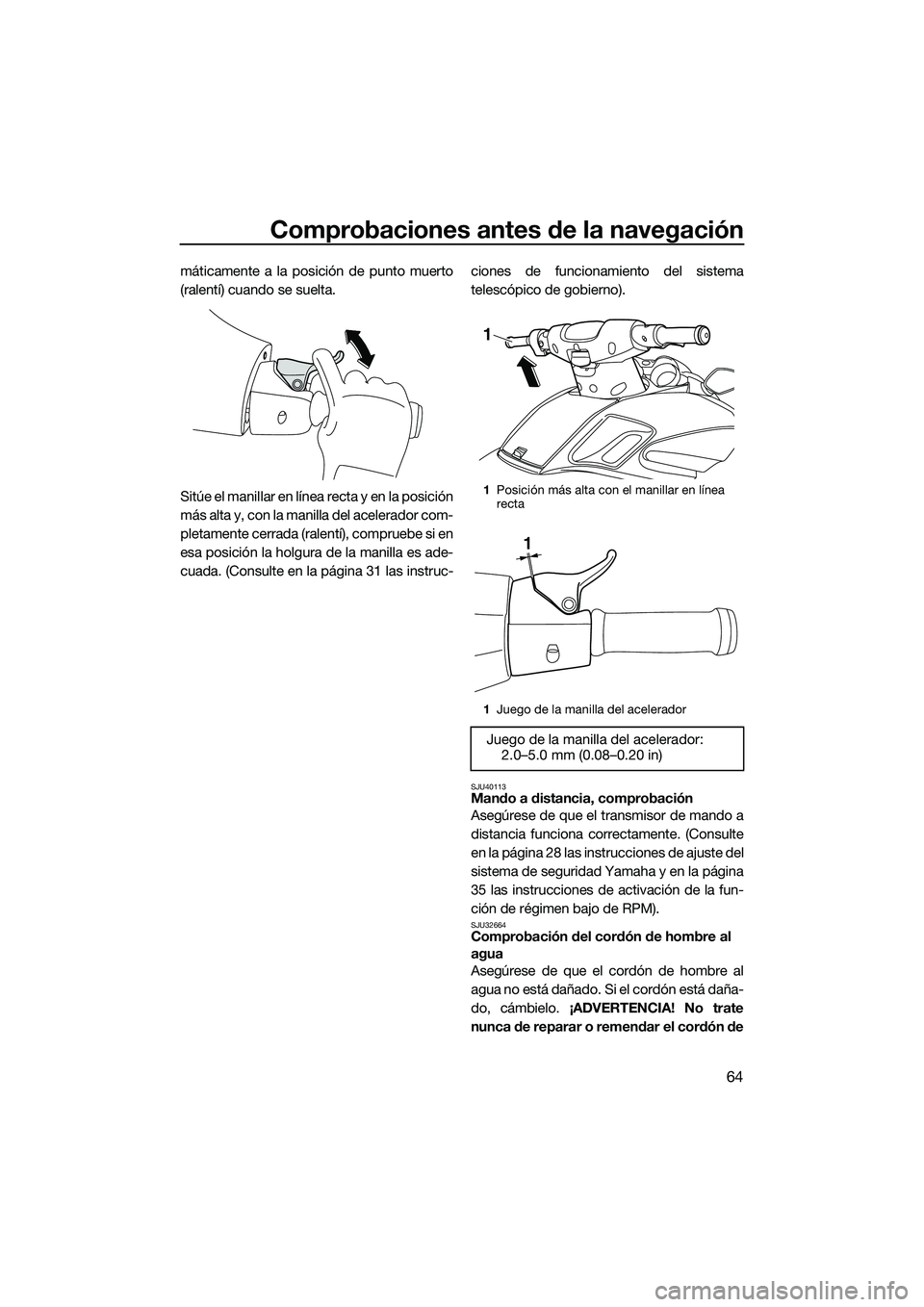 YAMAHA FZS SVHO 2015  Manuale de Empleo (in Spanish) Comprobaciones antes de la navegación
64
máticamente a la posición de punto muerto
(ralentí) cuando se suelta.
Sitúe el manillar en línea recta y en la posición
más alta y, con la manilla del 