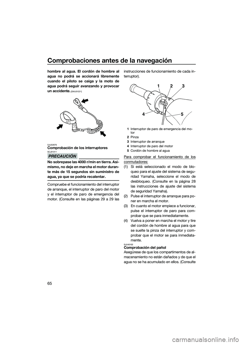 YAMAHA FZS SVHO 2015  Manuale de Empleo (in Spanish) Comprobaciones antes de la navegación
65
hombre al agua. El cordón de hombre al
agua no podrá se accionará libremente
cuando el piloto se caiga y la moto de
agua podrá seguir avanzando y provocar