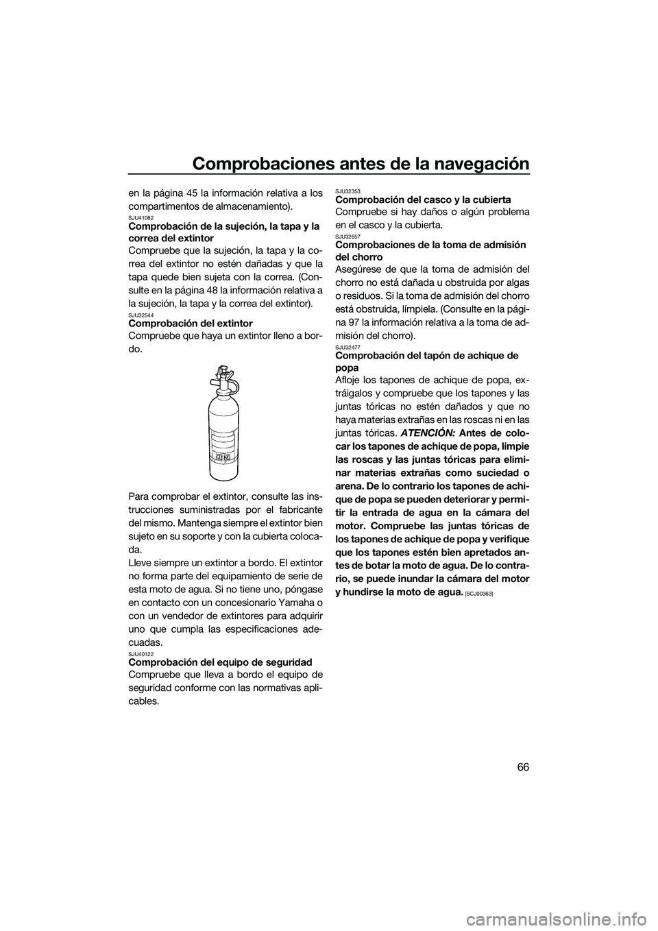 YAMAHA FZS SVHO 2015  Manuale de Empleo (in Spanish) Comprobaciones antes de la navegación
66
en la página 45 la información relativa a los
compartimentos de almacenamiento).
SJU41082Comprobación de la sujeción, la tapa y la 
correa del extintor
Co