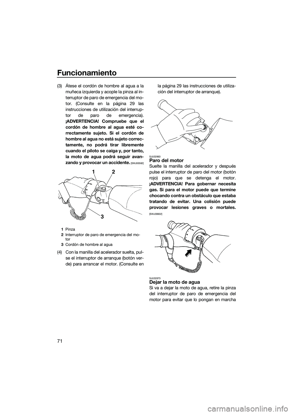 YAMAHA FZS SVHO 2015  Manuale de Empleo (in Spanish) Funcionamiento
71
(3) Átese el cordón de hombre al agua a lamuñeca izquierda y acople la pinza al in-
terruptor de paro de emergencia del mo-
tor. (Consulte en la página 29 las
instrucciones de ut