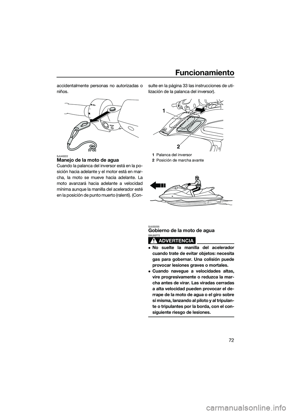 YAMAHA FZS SVHO 2015  Manuale de Empleo (in Spanish) Funcionamiento
72
accidentalmente personas no autorizadas o
niños.
SJU40222Manejo de la moto de agua
Cuando la palanca del inversor está en la po-
sición hacia adelante y el motor está en mar-
cha