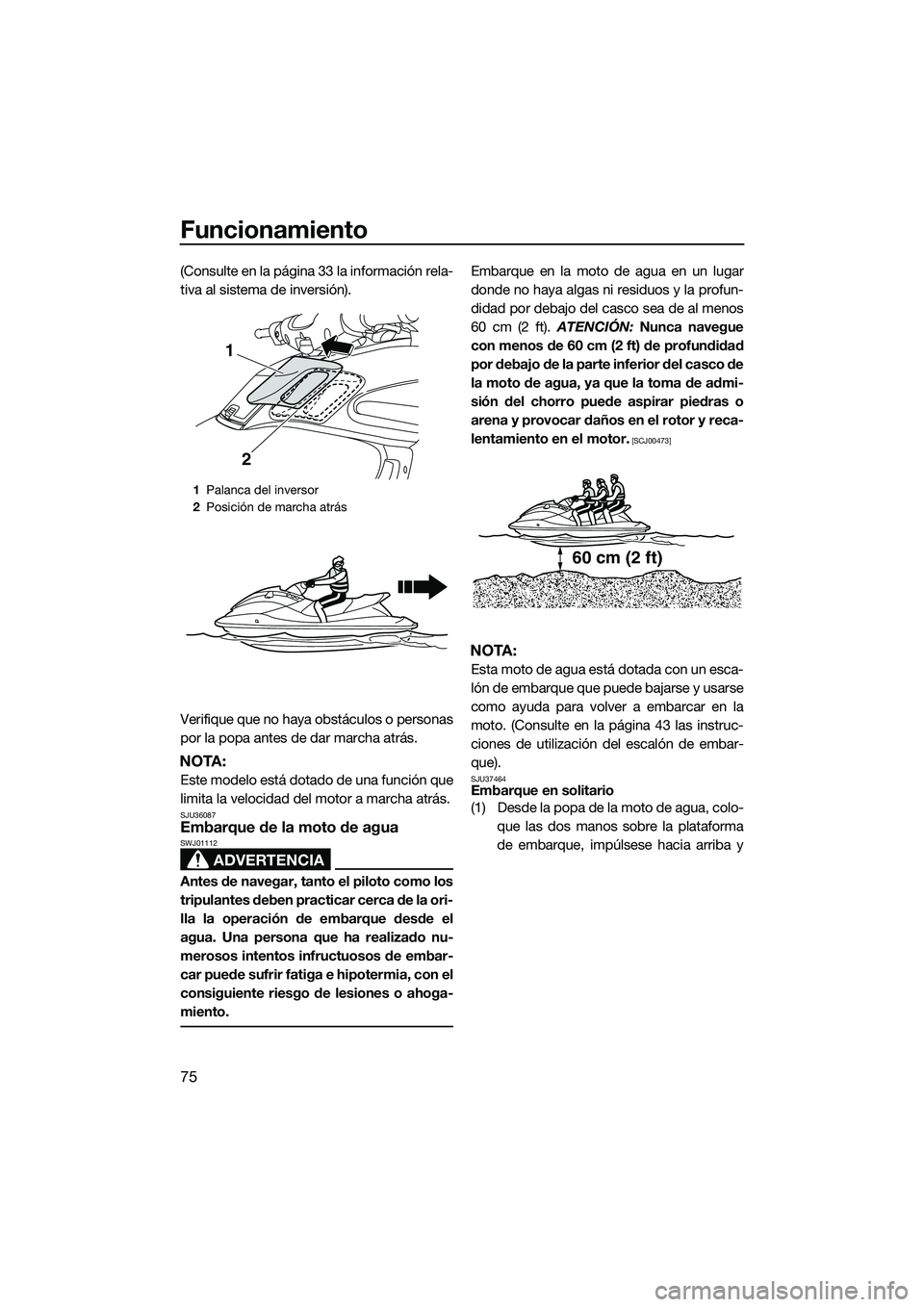 YAMAHA FZS SVHO 2015  Manuale de Empleo (in Spanish) Funcionamiento
75
(Consulte en la página 33 la información rela-
tiva al sistema de inversión).
Verifique que no haya obstáculos o personas
por la popa antes de dar marcha atrás.
NOTA:
Este model