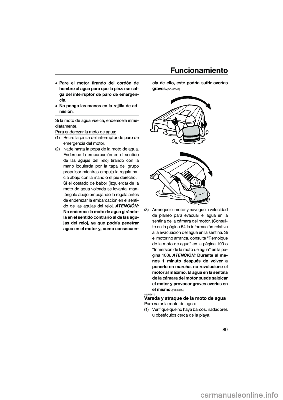 YAMAHA FZS SVHO 2015  Manuale de Empleo (in Spanish) Funcionamiento
80
Pare el motor tirando del cordón de
hombre al agua para que la pinza se sal-
ga del interruptor de paro de emergen-
cia.
No ponga las manos en la rejilla de ad-
misión.
Si la