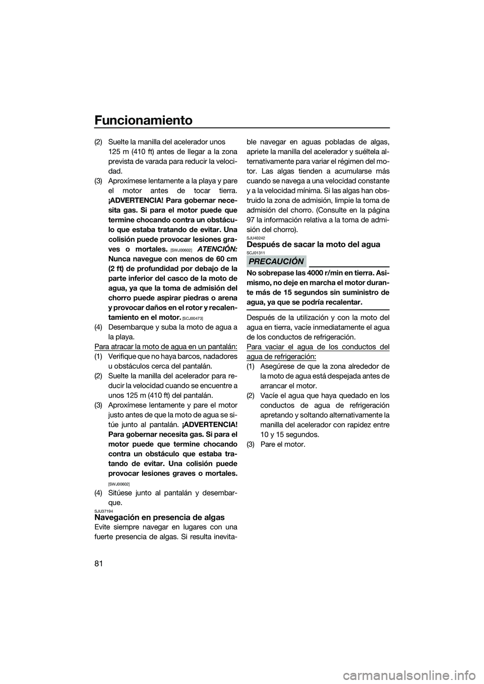 YAMAHA FZS SVHO 2015  Manuale de Empleo (in Spanish) Funcionamiento
81
(2) Suelte la manilla del acelerador unos 125 m (410 ft) antes de llegar a la zona
prevista de varada para reducir la veloci-
dad.
(3) Aproxímese lentamente a la playa y pare el mot