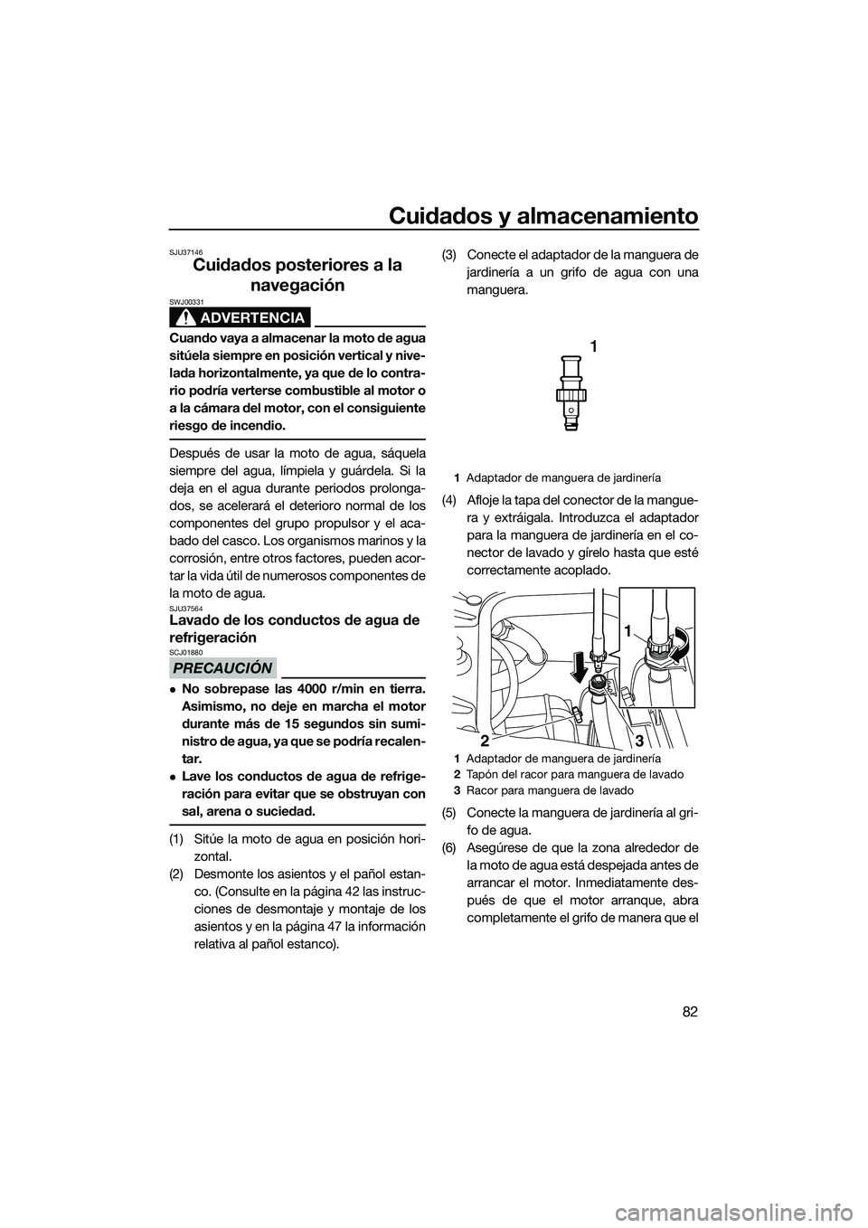 YAMAHA FZS SVHO 2015  Manuale de Empleo (in Spanish) Cuidados y almacenamiento
82
SJU37146
Cuidados posteriores a la navegación
ADVERTENCIA
SWJ00331
Cuando vaya a almacenar la moto de agua
sitúela siempre en posición vertical y nive-
lada horizontalm