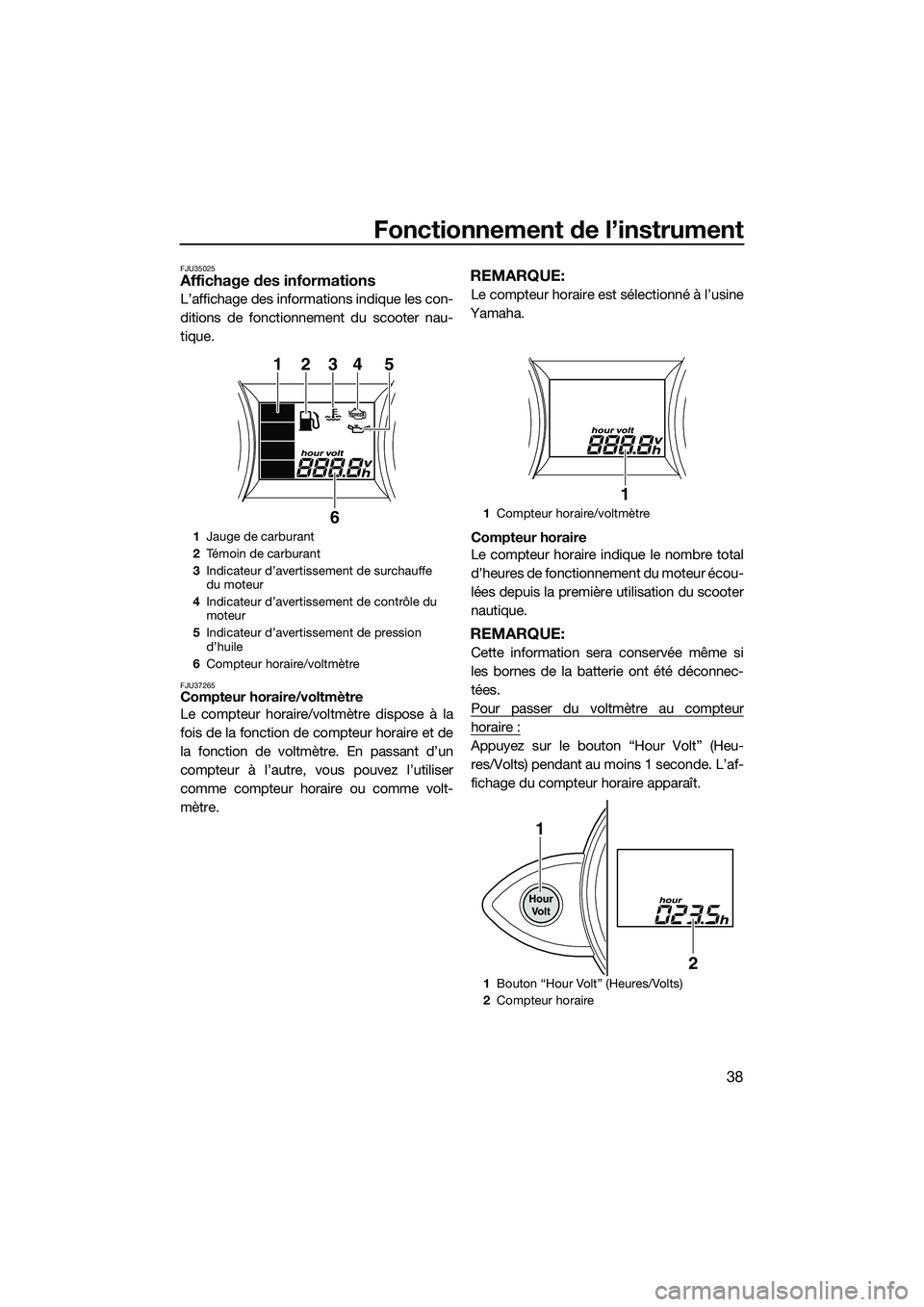 YAMAHA FZS SVHO 2015 Notices Demploi (in French) Fonctionnement de l’instrument
38
FJU35025Affichage des informations
L’affichage des informations indique les con-
ditions de fonctionnement du scooter nau-
tique.
FJU37265Compteur horaire/voltmè YAMAHA FZS SVHO 2015 Notices Demploi (in French) Fonctionnement de l’instrument
38
FJU35025Affichage des informations
L’affichage des informations indique les con-
ditions de fonctionnement du scooter nau-
tique.
FJU37265Compteur horaire/voltmè