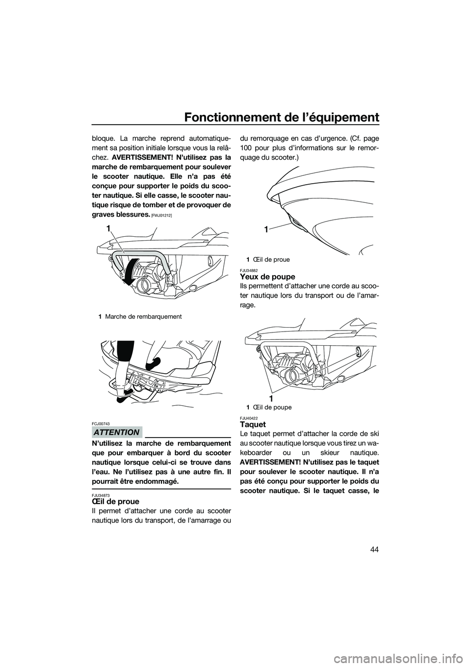 YAMAHA FZS SVHO 2015  Notices Demploi (in French) Fonctionnement de l’équipement
44
bloque. La marche reprend automatique-
ment sa position initiale lorsque vous la relâ-
chez. AVERTISSEMENT! N’utilisez pas la
marche de rembarquement pour soule