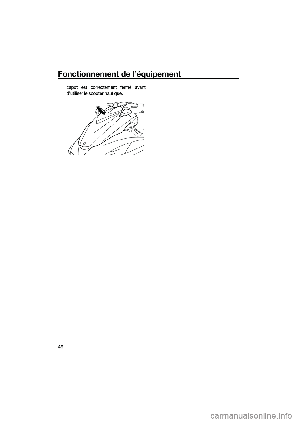 YAMAHA FZS SVHO 2015  Notices Demploi (in French) Fonctionnement de l’équipement
49
capot est correctement fermé avant
d’utiliser le scooter nautique.
UF3K71F0.book  Page 49  Monday, August 18, 2014  2:32 PM 