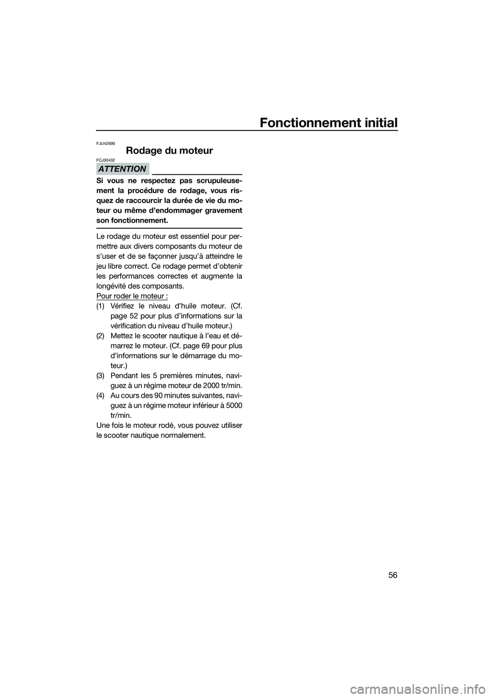 YAMAHA FZS SVHO 2015  Notices Demploi (in French) Fonctionnement initial
56
FJU42690
Rodage du moteur
ATTENTION
FCJ00432
Si vous ne respectez pas scrupuleuse-
ment la procédure de rodage, vous ris-
quez de raccourcir la durée de vie du mo-
teur ou 