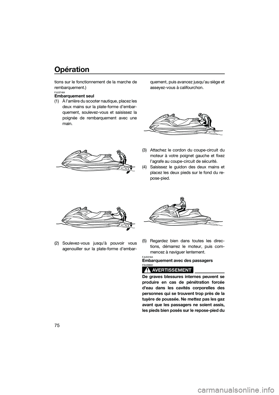 YAMAHA FZS SVHO 2015  Notices Demploi (in French) Opération
75
tions sur le fonctionnement de la marche de
rembarquement.)
FJU37464Embarquement seul
(1) À l’arrière du scooter nautique, placez lesdeux mains sur la plate-forme d’embar-
quement,