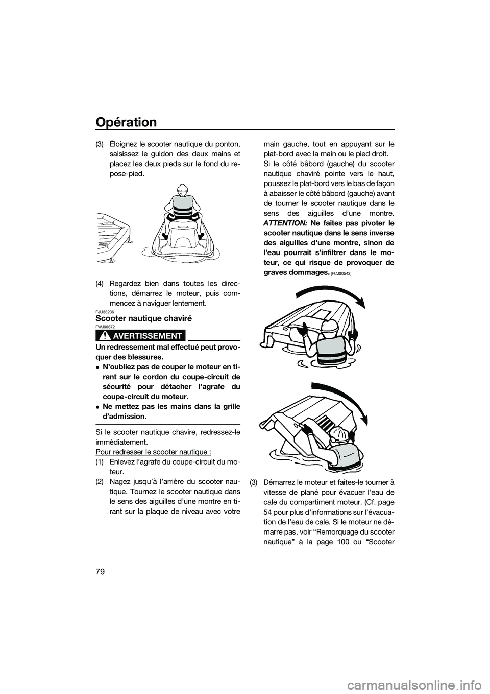 YAMAHA FZS SVHO 2015  Notices Demploi (in French) Opération
79
(3) Éloignez le scooter nautique du ponton,saisissez le guidon des deux mains et
placez les deux pieds sur le fond du re-
pose-pied.
(4) Regardez bien dans toutes les direc- tions, dém