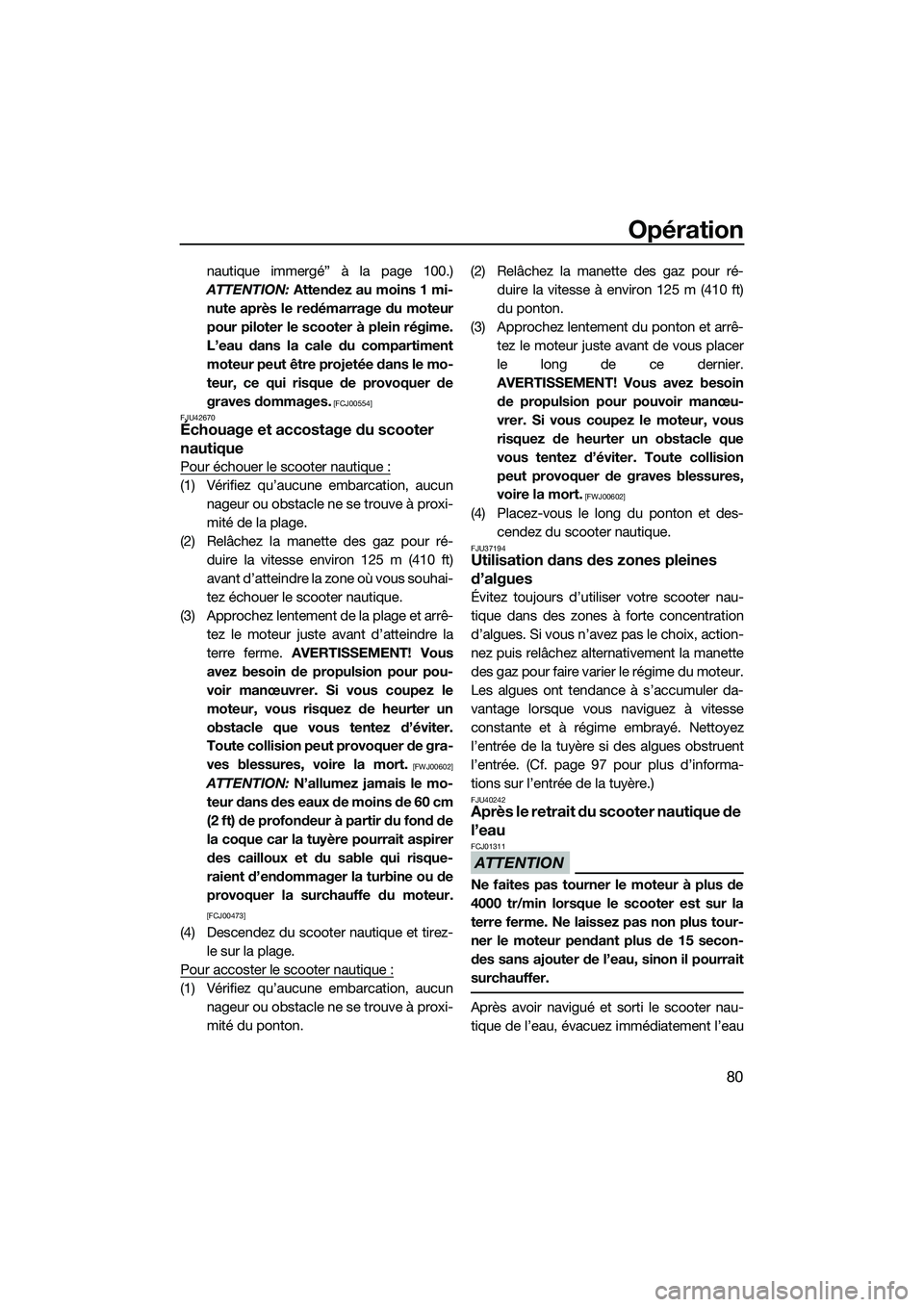 YAMAHA FZS SVHO 2015  Notices Demploi (in French) Opération
80
nautique immergé” à la page 100.)
ATTENTION:  Attendez au moins 1 mi-
nute après le redémarrage du moteur
pour piloter le scooter à plein régime.
L’eau dans la cale du comparti