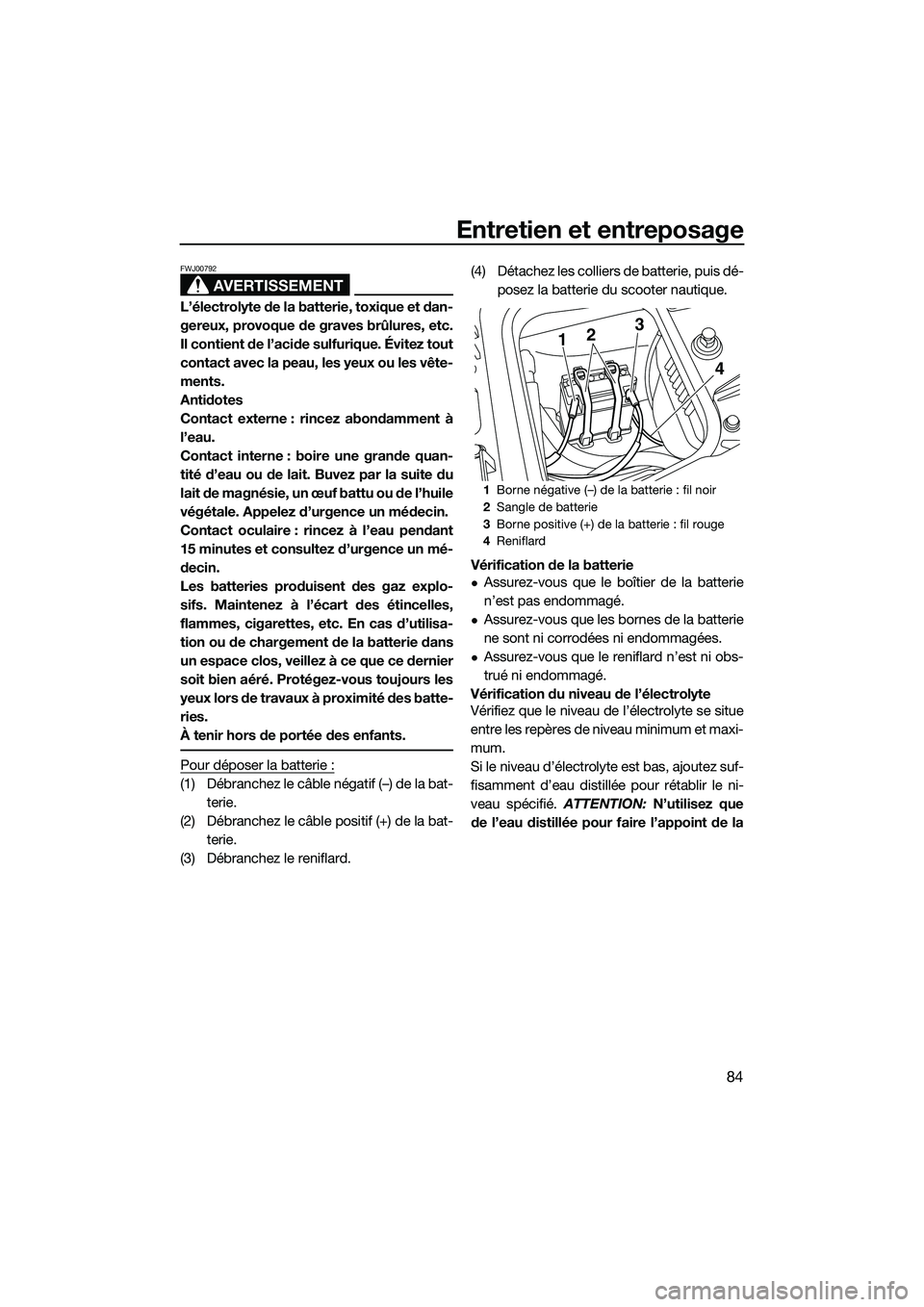 YAMAHA FZS SVHO 2015  Notices Demploi (in French) Entretien et entreposage
84
AVERTISSEMENT
FWJ00792
L’électrolyte de la batterie, toxique et dan-
gereux, provoque de graves brûlures, etc.
Il contient de l’acide sulfurique. Évitez tout
contact