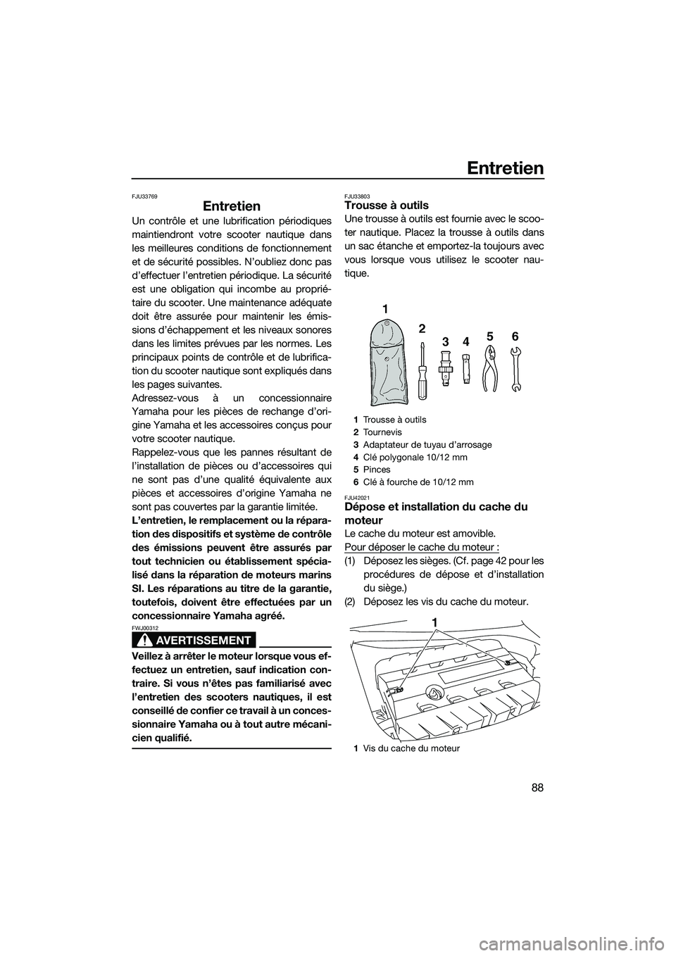 YAMAHA FZS SVHO 2015  Notices Demploi (in French) Entretien
88
FJU33769
Entretien
Un contrôle et une lubrification périodiques
maintiendront votre scooter nautique dans
les meilleures conditions de fonctionnement
et de sécurité possibles. N’oub