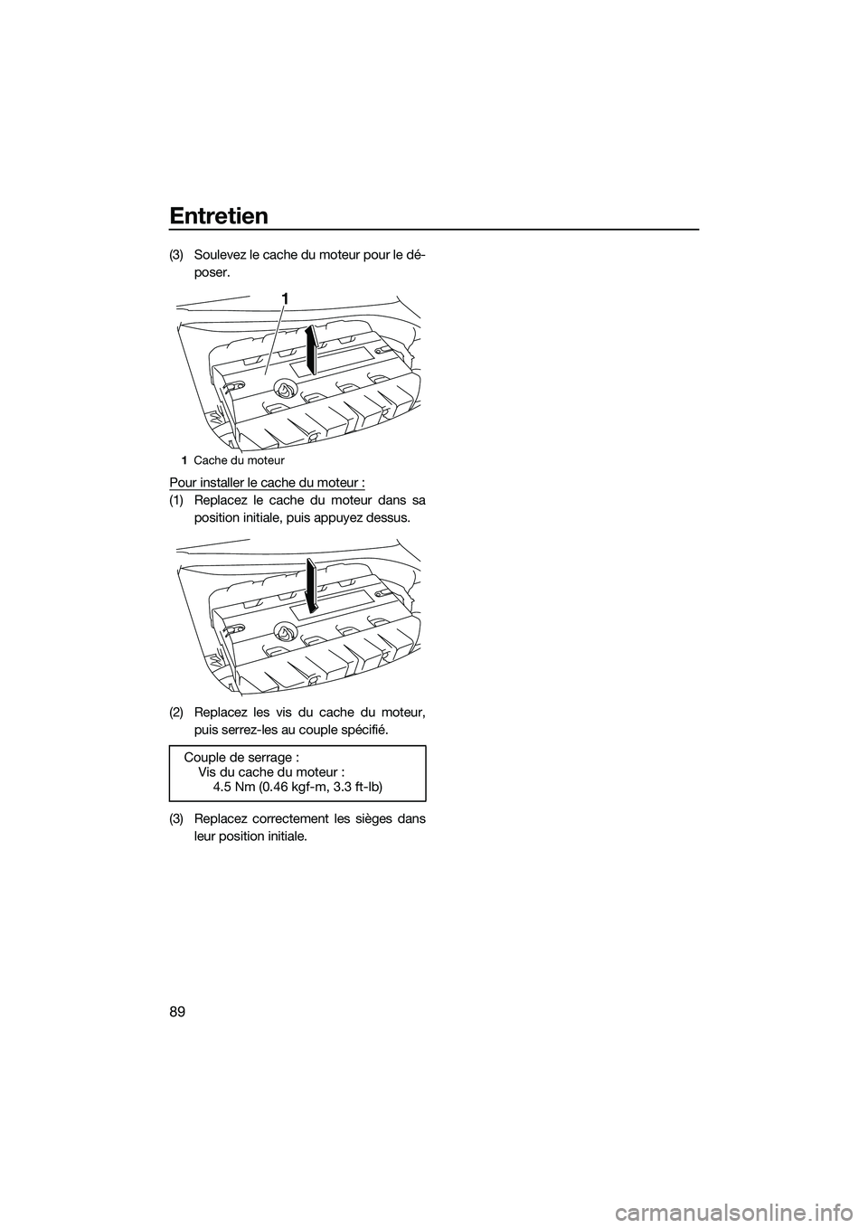 YAMAHA FZS SVHO 2015  Notices Demploi (in French) Entretien
89
(3) Soulevez le cache du moteur pour le dé-poser.
Pour installer le cache du moteur :
(1) Replacez le cache du moteur dans sa position initiale, puis appuyez dessus.
(2) Replacez les vis