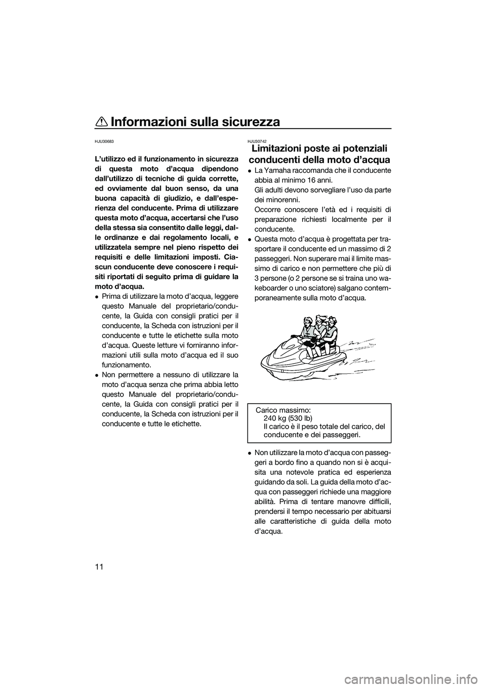 YAMAHA FZS SVHO 2015  Manuale duso (in Italian) Informazioni sulla sicurezza
11
HJU30683
L’utilizzo ed il funzionamento in sicurezza
di questa moto d’acqua dipendono
dall’utilizzo di tecniche di guida corrette,
ed ovviamente dal buon senso, d