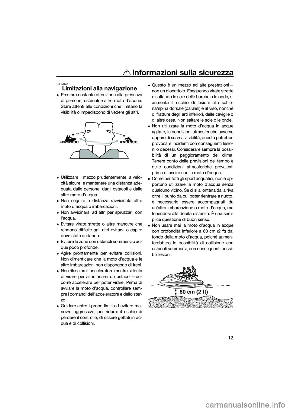 YAMAHA FZS SVHO 2015  Manuale duso (in Italian) Informazioni sulla sicurezza
12
HJU30762
Limitazioni alla navigazione
Prestare costante attenzione alla presenza
di persone, ostacoli e altre moto d’acqua.
Stare attenti alle condizioni che limit