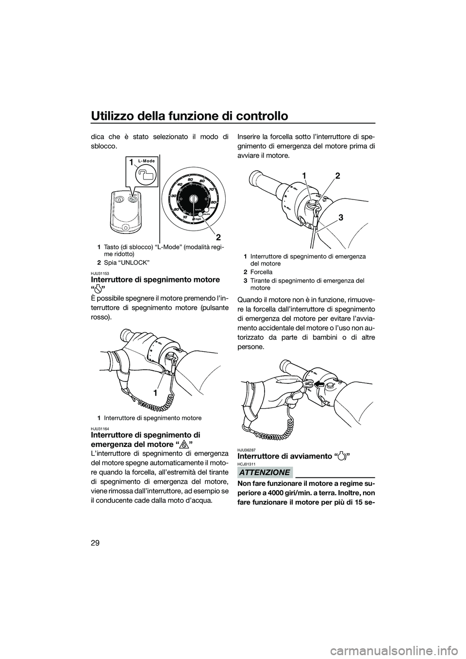 YAMAHA FZS SVHO 2015  Manuale duso (in Italian) Utilizzo della funzione di controllo
29
dica che è stato selezionato il modo di
sblocco.
HJU31153Interruttore di spegnimento motore
“”
È possibile spegnere il motore premendo l’in-
terruttore 